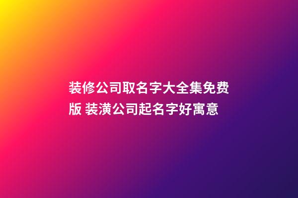 装修公司取名字大全集免费版 装潢公司起名字好寓意